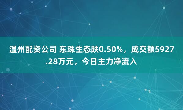 温州配资公司 东珠生态跌0.50%，成交额5927.28万元，今日主力净流入