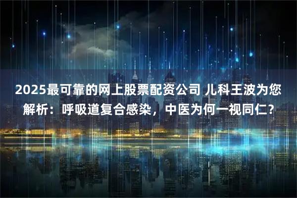 2025最可靠的网上股票配资公司 儿科王波为您解析：呼吸道复合感染，中医为何一视同仁？